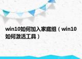 win10如何加入家庭組（win10如何激活工具）