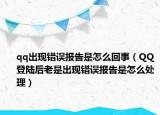 qq出現(xiàn)錯誤報告是怎么回事（QQ登陸后老是出現(xiàn)錯誤報告是怎么處理）