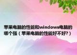 蘋果電腦的性能和windows電腦的哪個強（蘋果電腦的性能好不好?）