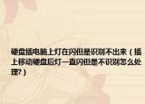 硬盤插電腦上燈在閃但是識別不出來（插上移動硬盤后燈一直閃但是不識別怎么處理?）