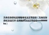 方舟生存進(jìn)化應(yīng)用程序無(wú)法正常啟動(dòng)（方舟生存進(jìn)化沒(méi)法打開(kāi) 應(yīng)用程序沒(méi)法正常啟動(dòng)oxc00000ba）