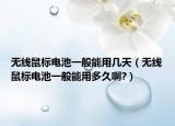 無線鼠標電池一般能用幾天（無線鼠標電池一般能用多久啊?）