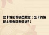 顯卡性能看哪些數(shù)據(jù)（顯卡的性能主要看哪些數(shù)據(jù)?）