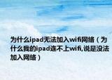 為什么ipad無法加入wifi網(wǎng)絡(luò)（為什么我的ipad連不上wifi,說是沒法加入網(wǎng)絡(luò)）