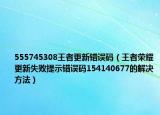 555745308王者更新錯(cuò)誤碼（王者榮耀更新失敗提示錯(cuò)誤碼154140677的解決方法）