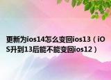 更新為ios14怎么變回ios13（iOS升到13后能不能變回ios12）