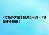 7寸是多少厘米照片長和高（7寸是多少厘米）