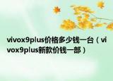 vivox9plus價格多少錢一臺（vivox9plus新款價錢一部）