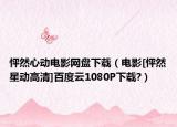 怦然心動電影網(wǎng)盤下載（電影[怦然星動高清]百度云1080P下載?）