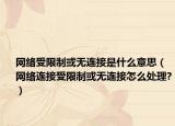 網(wǎng)絡(luò)受限制或無連接是什么意思（網(wǎng)絡(luò)連接受限制或無連接怎么處理?）