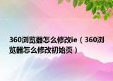360瀏覽器怎么修改ie（360瀏覽器怎么修改初始頁）