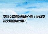靈符女媧套裝和定心套（夢幻靈符女媧套裝效果?）