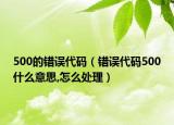 500的錯(cuò)誤代碼（錯(cuò)誤代碼500什么意思,怎么處理）