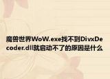 魔獸世界WoW.exe找不到DivxDecoder.dll就啟動不了的原因是什么