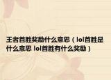 王者首勝獎勵什么意思（lol首勝是什么意思 lol首勝有什么獎勵）