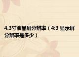 4.3寸液晶屏分辨率（4:3 顯示屏分辨率是多少）