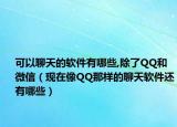 可以聊天的軟件有哪些,除了QQ和微信（現在像QQ那樣的聊天軟件還有哪些）