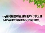 qq空間相冊(cè)有容量限制嗎（怎么進(jìn)入被限制的訪問的QQ空間,急!!!）