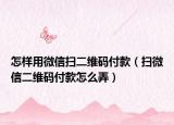 怎樣用微信掃二維碼付款（掃微信二維碼付款怎么弄）