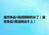 魔獸爭霸3局域網(wǎng)聯(lián)機補?。ЙF爭霸3局域網(wǎng)連不上）
