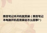 惠普筆記本開機就黑屏（惠普筆記本電腦開機后黑屏是怎么回事?）