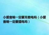 小愛音響一定要充著電嗎（小愛音響一定要插電嗎）