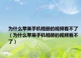為什么蘋(píng)果手機(jī)相冊(cè)的視頻看不了（為什么蘋(píng)果手機(jī)相冊(cè)的視頻看不了）