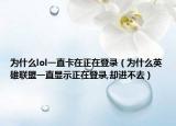為什么lol一直卡在正在登錄（為什么英雄聯(lián)盟一直顯示正在登錄,卻進(jìn)不去）