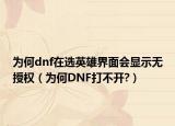 為何dnf在選英雄界面會顯示無授權(quán)（為何DNF打不開?）