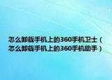 怎么卸載手機(jī)上的360手機(jī)衛(wèi)士（怎么卸載手機(jī)上的360手機(jī)助手）