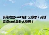 英雄聯(lián)盟rank是什么意思（英雄聯(lián)盟rank是什么意思）
