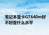 筆記本顯卡GT640m好不好是什么水平