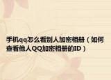 手機(jī)qq怎么看別人加密相冊（如何查看他人QQ加密相冊的ID）