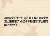 360安全衛(wèi)士小紅傘在哪（我在360安全衛(wèi)士里安裝了 小紅傘本地引擎 怎么在電腦上找出它）