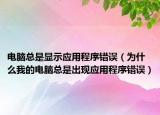 電腦總是顯示應(yīng)用程序錯誤（為什么我的電腦總是出現(xiàn)應(yīng)用程序錯誤）