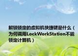 解鎖鎖定的虛擬機快捷鍵是什么（為何調(diào)用LockWorkStation不能鎖定計算機）