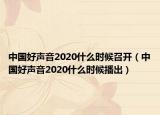 中國好聲音2020什么時候召開（中國好聲音2020什么時候播出）