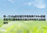 有一個(gè)10g的壓縮文件我有兩個(gè)8Gu的磁盤我可以隨身攜帶壓縮文件嗎有方法我就加分