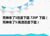 死神來了5迅雷下載 720P 下載（死神來了5:高清迅雷下載）