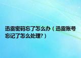 迅雷密碼忘了怎么辦（迅雷賬號忘記了怎么處理?）