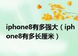 iphone8有多強(qiáng)大（iphone8有多長(zhǎng)厘米）