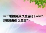 win7旗艦版永久激活碼（win7旗艦版是什么意思?）