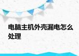 電腦主機外殼漏電怎么處理