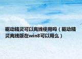 驅(qū)動(dòng)精靈可以離線使用嗎（驅(qū)動(dòng)精靈離線版在win8可以用么）