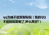 qq為啥不能復(fù)制粘貼（我的QQ不能粘貼復(fù)制了,腫么弄好?）