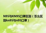 N95與KN95口罩區(qū)別（怎么區(qū)別kn95與n95口罩）