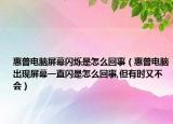 惠普電腦屏幕閃爍是怎么回事（惠普電腦出現(xiàn)屏幕一直閃是怎么回事,但有時又不會）