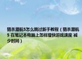 獵殺潛航5怎么跳過新手教程（獵殺潛航5 在筆記本電腦上怎樣增快游戲速度 減少時間）