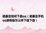 諾基亞如何下載qq（諾基亞手機(jī)qq通用版怎么樣下載下載）