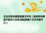 無法在移動硬盤新建文件夾（我的移動硬盤不能寫入東西,例如新建個文件夾都不行）